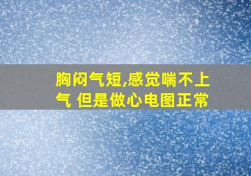 胸闷气短,感觉喘不上气 但是做心电图正常